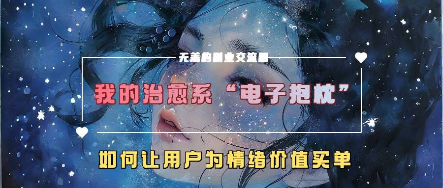 我的治愈系“电子抱枕”，如何让用户为情绪价值买单【揭秘】-网创指引人