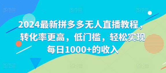 2024最新拼多多无人直播教程，转化率更高，低门槛，轻松实现每日1000+的收入-网创指引人