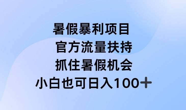 暑假暴利直播项目，官方流量扶持，把握暑假机会【揭秘】-网创指引人