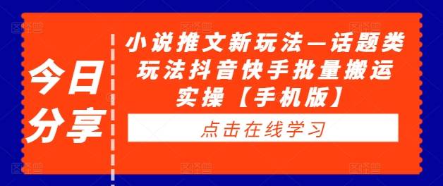 小说推文新玩法—话题类玩法抖音快手批量搬运实操【手机版】-网创指引人