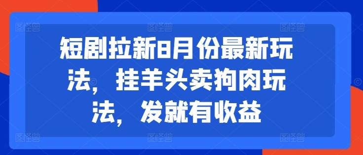 短剧拉新8月份最新玩法，挂羊头卖狗肉玩法，发就有收益-网创指引人