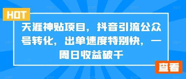 天涯神贴项目，抖音引流公众号转化，出单速度特别快，一周日收益破千-网创指引人