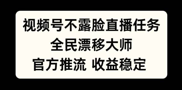 视频号不露脸直播任务，全民漂移大师，官方推流，收益稳定，全民可做【揭秘】-网创指引人