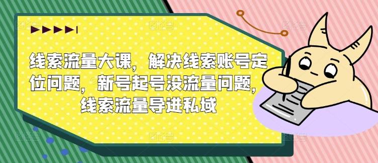 线索流量大课，解决线索账号定位问题，新号起号没流量问题，线索流量导进私域-网创指引人