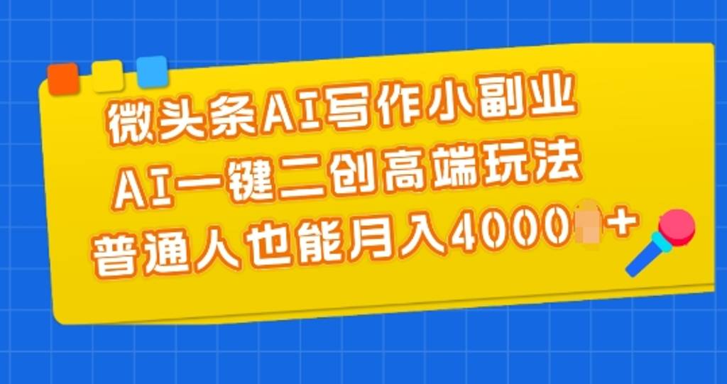 微头条AI写作小副业，AI一键二创高端玩法 普通人也能月入4000+【揭秘】-网创指引人