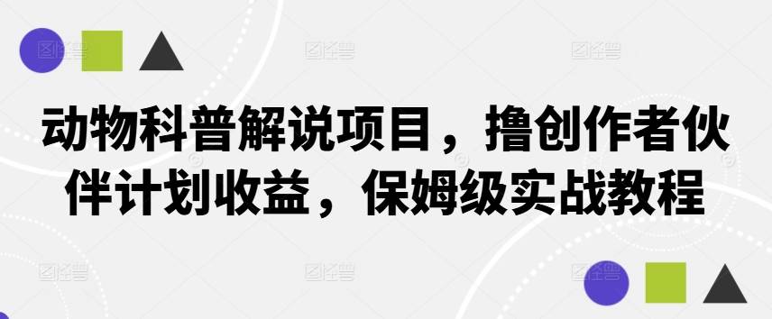 动物科普解说项目，撸创作者伙伴计划收益，保姆级实战教程-网创指引人