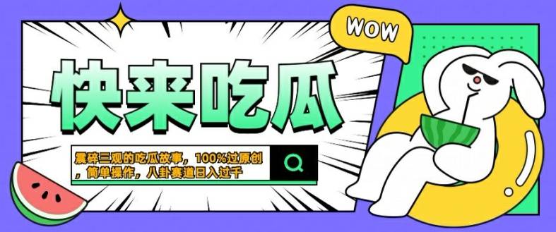 震碎三观的吃瓜故事，一键生成100%过原创，猎奇八卦赛道，简单操作日入几张【揭秘】-网创指引人