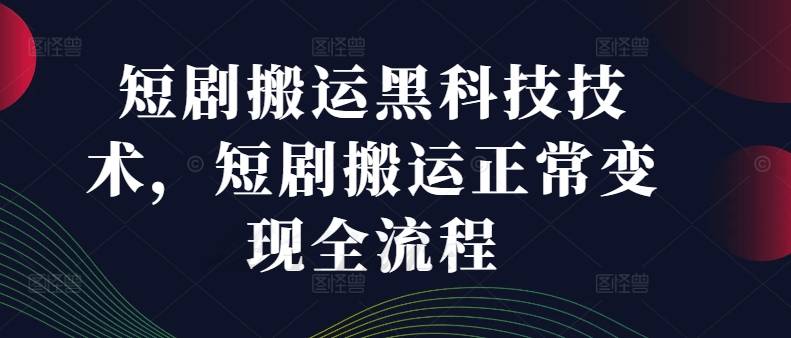 短剧搬运黑科技技术，短剧搬运正常变现全流程-网创指引人