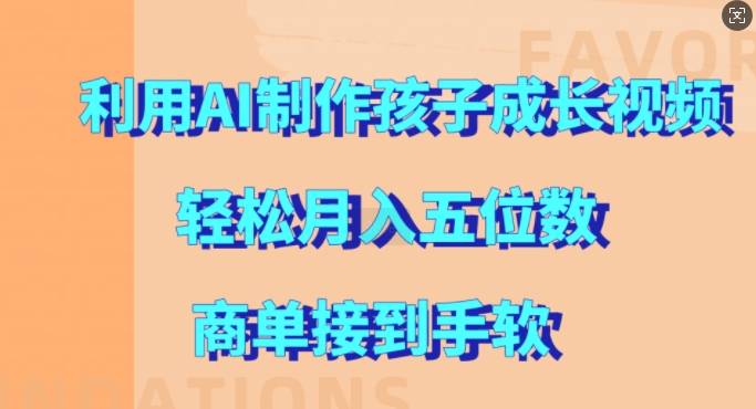 利用AI制作孩子成长视频，轻松月入五位数，商单接到手软【揭秘】-网创指引人