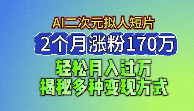 2024最新蓝海AI生成二次元拟人短片，2个月涨粉170万，揭秘多种变现方式【揭秘】-网创指引人