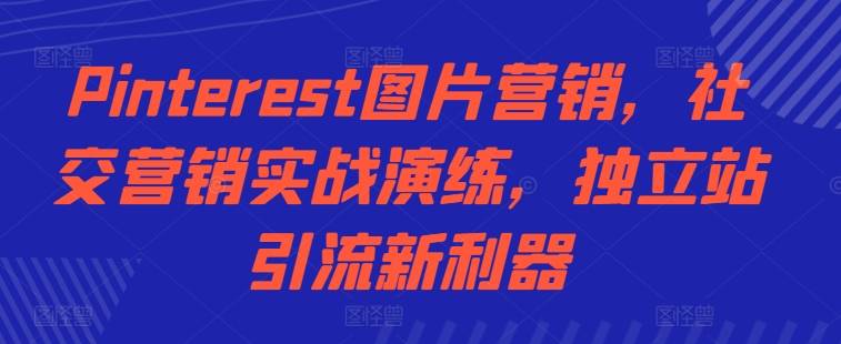 Pinterest图片营销，社交营销实战演练，独立站引流新利器-网创指引人