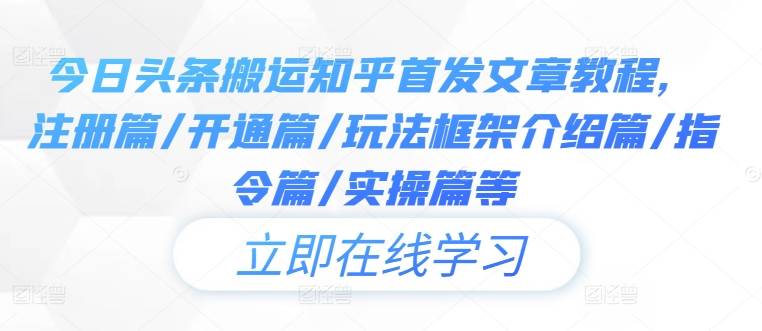 今日头条搬运知乎首发文章教程，注册篇/开通篇/玩法框架介绍篇/指令篇/实操篇等-网创指引人