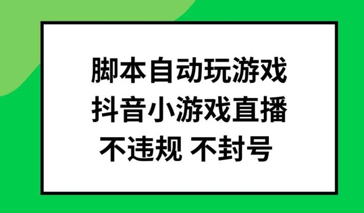 脚本自动玩游戏，抖音小游戏直播，不违规不封号可批量做【揭秘】-网创指引人