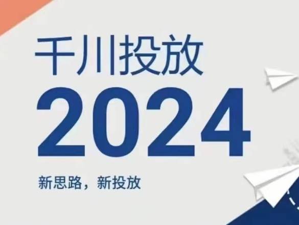 2024年千川投放，新思路新投放-网创指引人