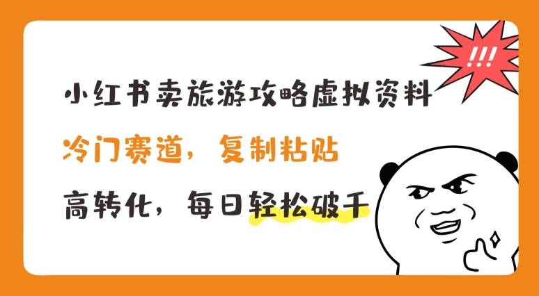 小红书卖旅游攻略虚拟资料，冷门赛道，复制粘贴，高转化，每日轻松破千【揭秘】-网创指引人