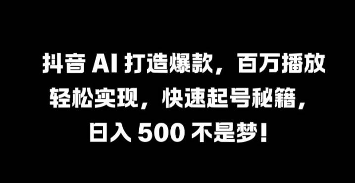 抖音 AI 打造爆款，百万播放轻松实现，快速起号秘籍【揭秘】-网创指引人