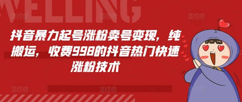 抖音暴力起号涨粉卖号变现，纯搬运，收费998的抖音热门快速涨粉技术-网创指引人