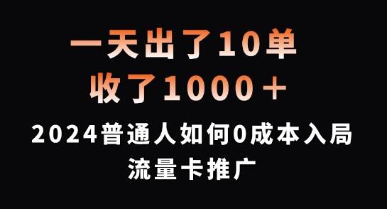 一天出了10单，收了1000+，2024普通人如何0成本入局流量卡推广【揭秘】-网创指引人