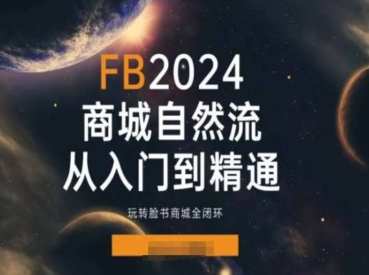 2024Facebook商城自然流(从入门到精通)，玩转脸书商城全闭环-网创指引人