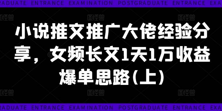 小说推文推广大佬经验分享，女频长文1天1万收益爆单思路(上)-网创指引人