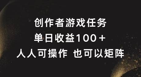 创作者游戏任务，单日收益100+，可矩阵操作【揭秘】-网创指引人