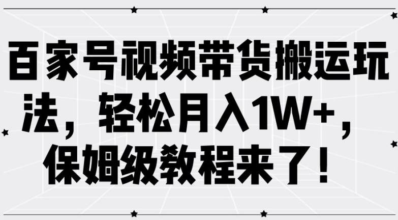 百家号视频带货搬运玩法，轻松月入1W+，保姆级教程来了【揭秘】-网创指引人