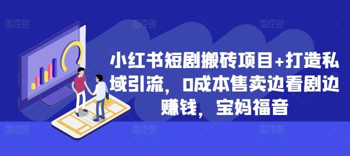 小红书短剧搬砖项目+打造私域引流，0成本售卖边看剧边赚钱，宝妈福音【揭秘】-网创指引人