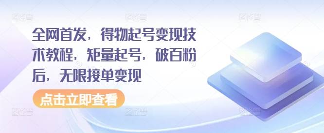 全网首发，得物起号变现技术教程，矩量起号，破百粉后，无限接单变现-网创指引人