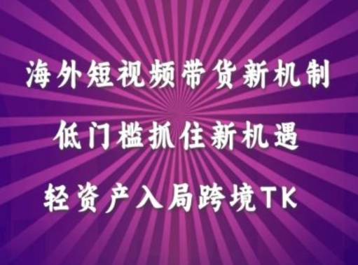 海外短视频Tiktok带货新机制，低门槛抓住新机遇，轻资产入局跨境TK-网创指引人