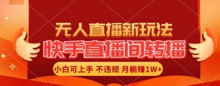 快手直播间全自动转播玩法，全人工无需干预，小白月入1W+轻松实现【揭秘】-网创指引人