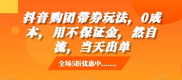 抖音‮购团‬带券玩法，0成本，‮用不‬保证金，‮然自‬流，当天出单