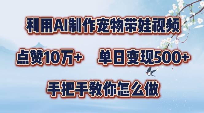 利用AI制作宠物带娃视频，轻松涨粉，点赞10万+，单日变现三位数，手把手教你怎么做【揭秘】-网创指引人