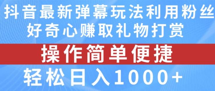 抖音弹幕最新玩法，利用粉丝好奇心赚取礼物打赏，轻松日入1000+-网创指引人