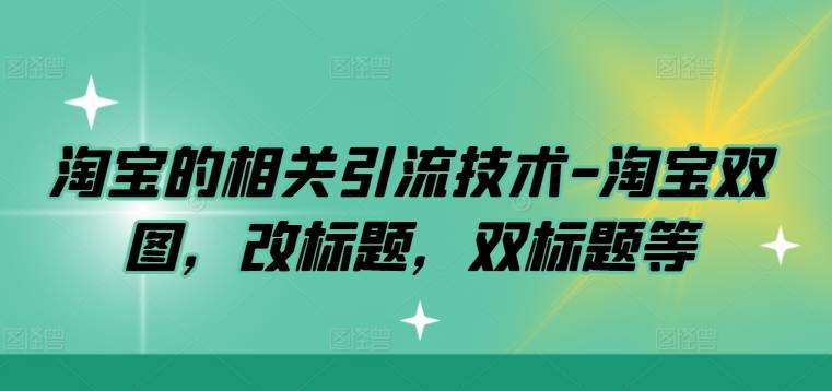 淘宝的相关引流技术-淘宝双图，改标题，双标题等-网创指引人