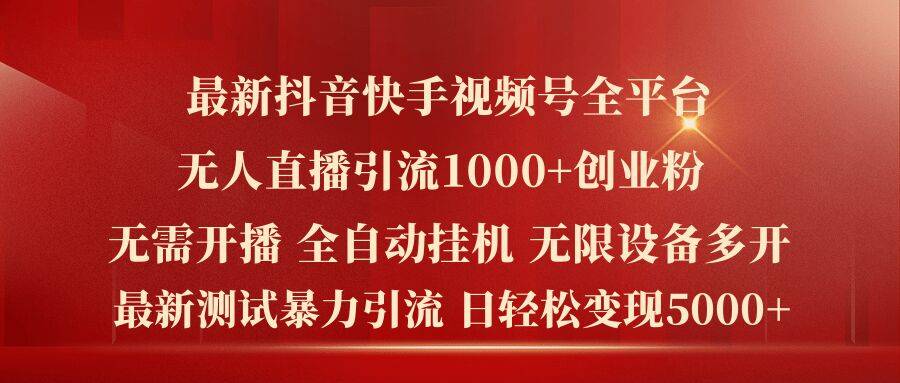 最新抖音快手视频号全平台无人直播引流1000+精准创业粉，日轻松变现5k+【揭秘】-网创指引人