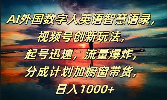 AI外国数字人英语智慧语录，视频号创新玩法，起号迅速，流量爆炸，日入1k+【揭秘】-网创指引人