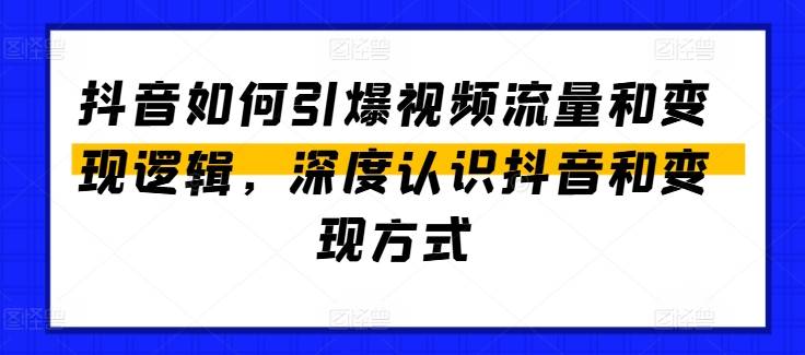 抖音如何引爆视频流量和变现逻辑，深度认识抖音和变现方式-网创指引人