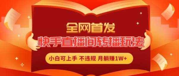 全网首发，快手直播间转播玩法简单躺赚，真正的全无人直播，小白轻松上手月入1W+【揭秘】-网创指引人