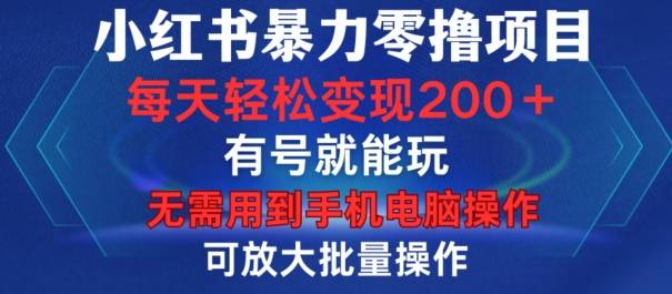 小红书暴力零撸项目，有号就能玩，单号每天变现1到15元，可放大批量操作，无需手机电脑操作【揭秘】