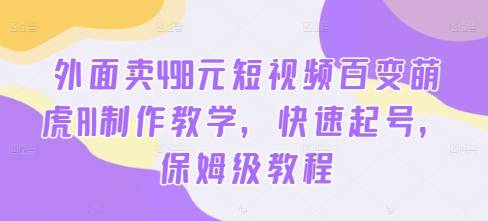 外面卖498元短视频百变萌虎AI制作教学，快速起号，保姆级教程-网创指引人