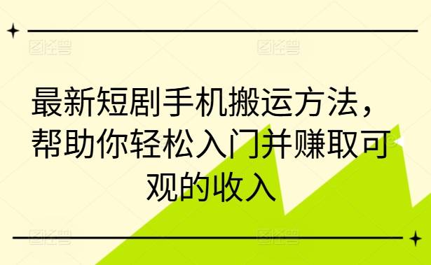 最新短剧手机搬运方法，帮助你轻松入门并赚取可观的收入-网创指引人