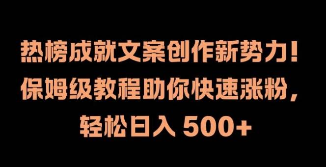 热榜成就文案创作新势力，保姆级教程助你快速涨粉，轻松日入 500+【揭秘】-网创指引人