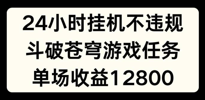 24小时无人挂JI不违规，斗破苍穹游戏任务，单场直播最高收益1280【揭秘】-网创指引人