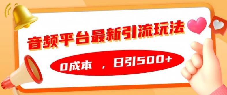 音频平台最新引流玩法，0成本，日引500+【揭秘】-网创指引人