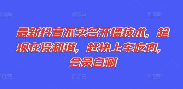 最新抖音不实名开播技术，趁现在没和谐，赶快上车吃肉，会员自测-网创指引人