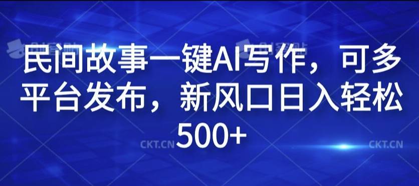 民间故事一键AI写作，可多平台发布，新风口日入轻松500+【揭秘】-网创指引人