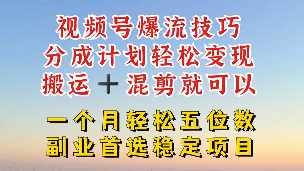 视频号分成最暴力赛道，几分钟出一条原创，最强搬运+混剪新方法，谁做谁爆【揭秘】-网创指引人