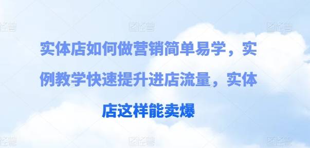 实体店如何做营销简单易学，实例教学快速提升进店流量，实体店这样能卖爆-网创指引人