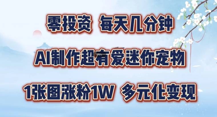 AI制作超有爱迷你宠物玩法，1张图涨粉1W，多元化变现，手把手交给你【揭秘】-网创指引人