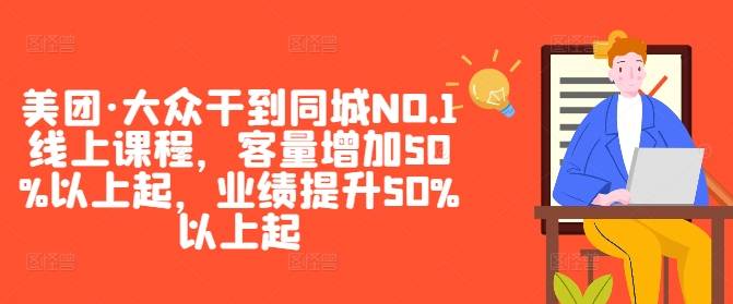 美团·大众干到同城NO.1线上课程，客量增加50%以上起，业绩提升50%以上起-网创指引人